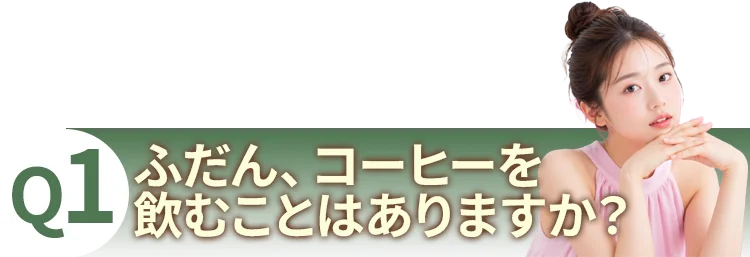 質問1：ふだん、コーヒーを飲むことはありますか？